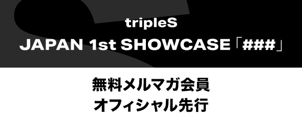 tripleS JAPAN 1st SHOWCASE「###」無料メルマガ会員オフィシャル先行